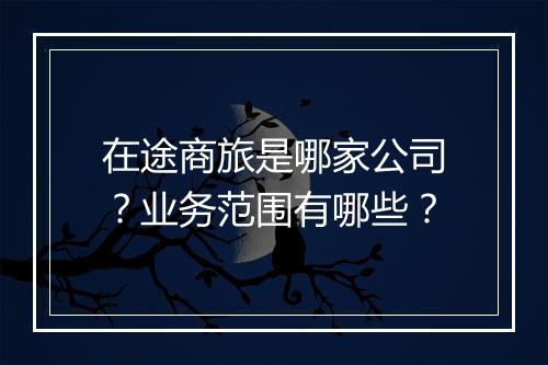 在途商旅是哪家公司？业务范围有哪些？