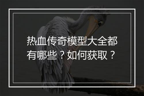 热血传奇模型大全都有哪些？如何获取？
