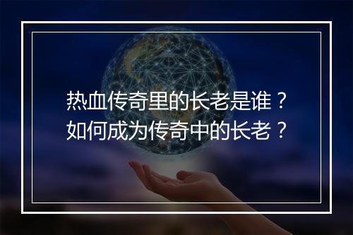 热血传奇里的长老是谁？如何成为传奇中的长老？