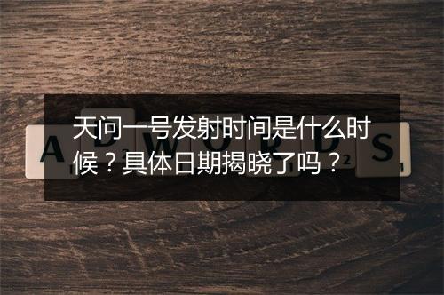 天问一号发射时间是什么时候？具体日期揭晓了吗？