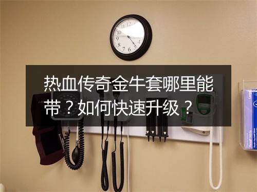 热血传奇金牛套哪里能带？如何快速升级？