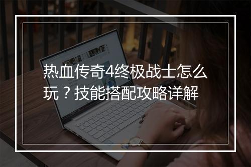 热血传奇4终极战士怎么玩？技能搭配攻略详解