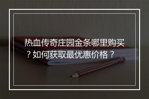 热血传奇庄园金条哪里购买？如何获取最优惠价格？