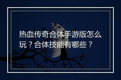 热血传奇合体手游版怎么玩？合体技能有哪些？