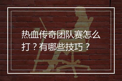 热血传奇团队赛怎么打？有哪些技巧？