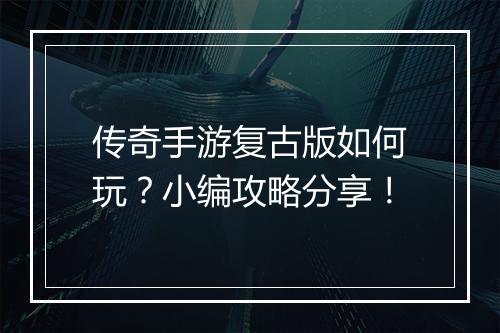 传奇手游复古版如何玩？小编攻略分享！