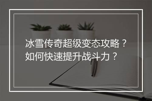 冰雪传奇超级变态攻略？如何快速提升战斗力？