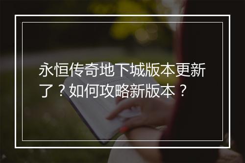 永恒传奇地下城版本更新了？如何攻略新版本？