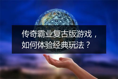 传奇霸业复古版游戏，如何体验经典玩法？