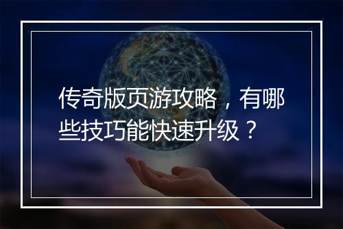 传奇版页游攻略，有哪些技巧能快速升级？