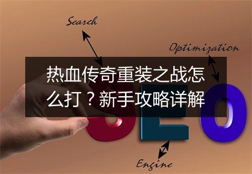 热血传奇重装之战怎么打？新手攻略详解