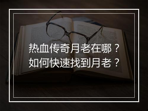 热血传奇月老在哪？如何快速找到月老？