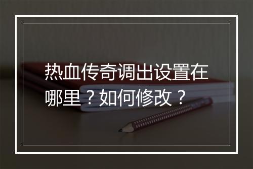 热血传奇调出设置在哪里？如何修改？