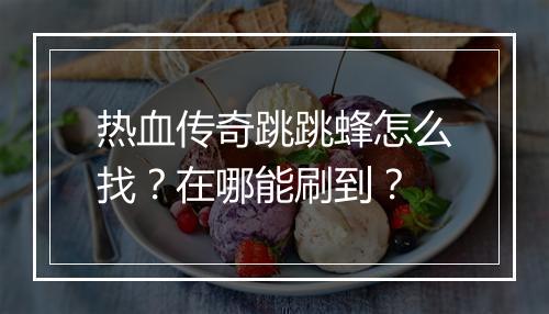 热血传奇跳跳蜂怎么找？在哪能刷到？