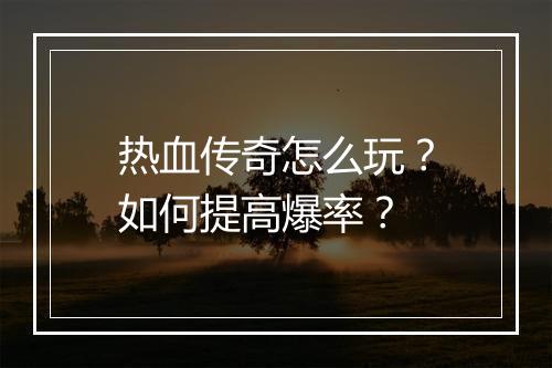 热血传奇怎么玩？如何提高爆率？