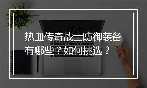 热血传奇战士防御装备有哪些？如何挑选？
