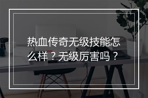 热血传奇无级技能怎么样？无级厉害吗？