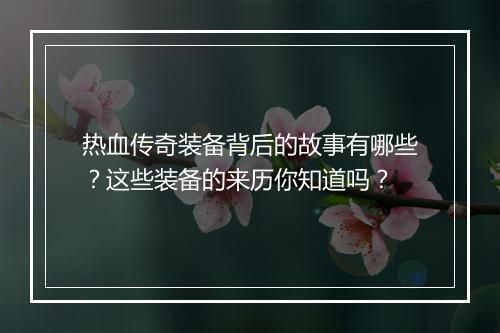 热血传奇装备背后的故事有哪些？这些装备的来历你知道吗？