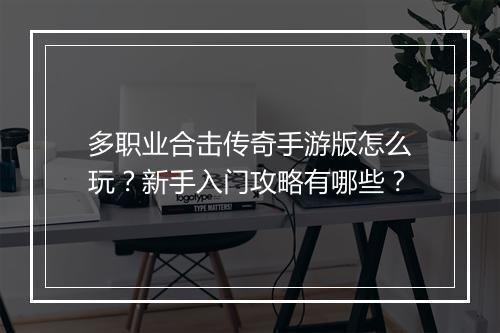 多职业合击传奇手游版怎么玩？新手入门攻略有哪些？
