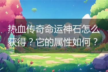 热血传奇命运神石怎么获得？它的属性如何？