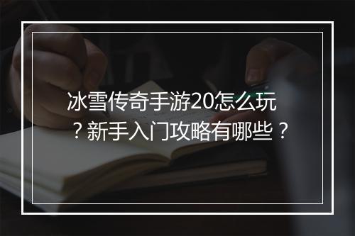 冰雪传奇手游20怎么玩？新手入门攻略有哪些？