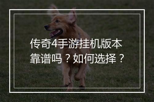 传奇4手游挂机版本靠谱吗？如何选择？