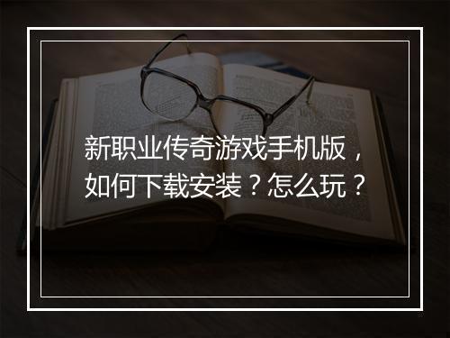 新职业传奇游戏手机版，如何下载安装？怎么玩？