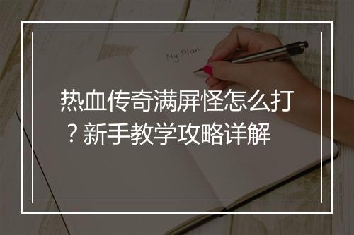 热血传奇满屏怪怎么打？新手教学攻略详解