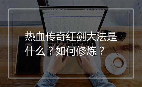 热血传奇红剑大法是什么？如何修炼？