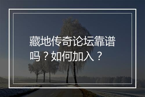 藏地传奇论坛靠谱吗？如何加入？