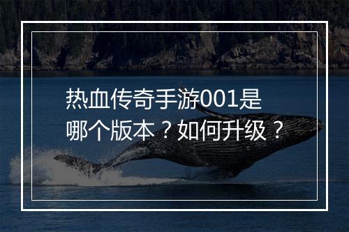 热血传奇手游001是哪个版本？如何升级？