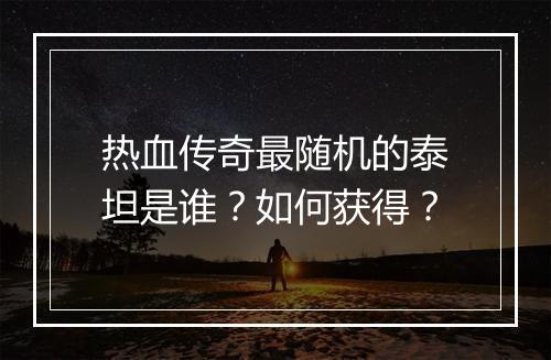 热血传奇最随机的泰坦是谁？如何获得？