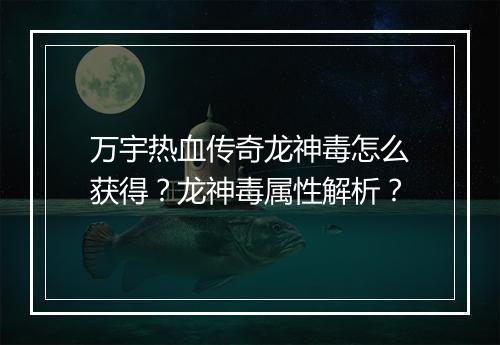 万宇热血传奇龙神毒怎么获得？龙神毒属性解析？
