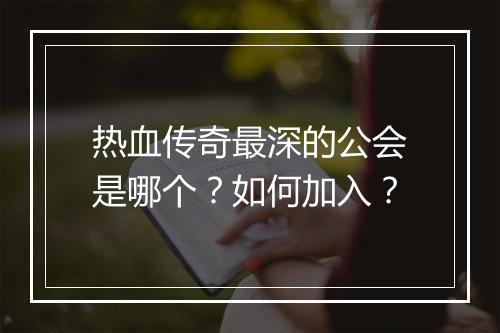 热血传奇最深的公会是哪个？如何加入？