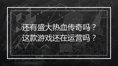 还有盛大热血传奇吗？这款游戏还在运营吗？