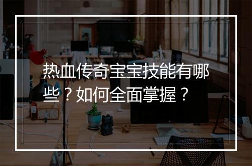 热血传奇宝宝技能有哪些？如何全面掌握？