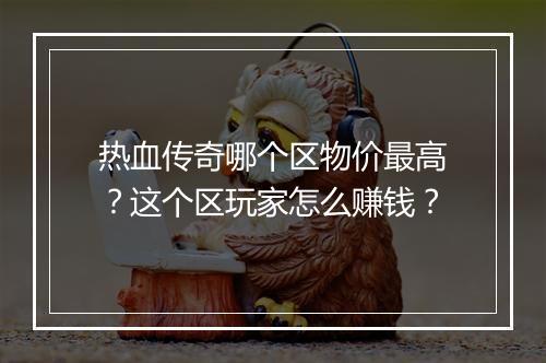 热血传奇哪个区物价最高？这个区玩家怎么赚钱？