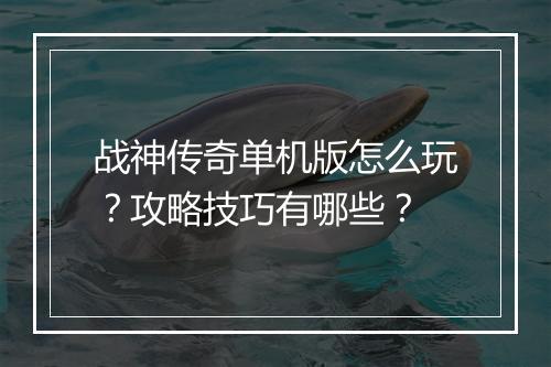战神传奇单机版怎么玩？攻略技巧有哪些？