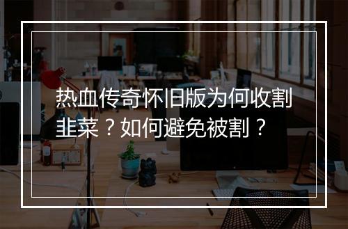 热血传奇怀旧版为何收割韭菜？如何避免被割？