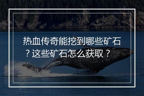 热血传奇能挖到哪些矿石？这些矿石怎么获取？