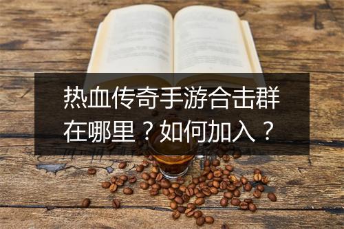 热血传奇手游合击群在哪里？如何加入？