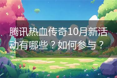 腾讯热血传奇10月新活动有哪些？如何参与？