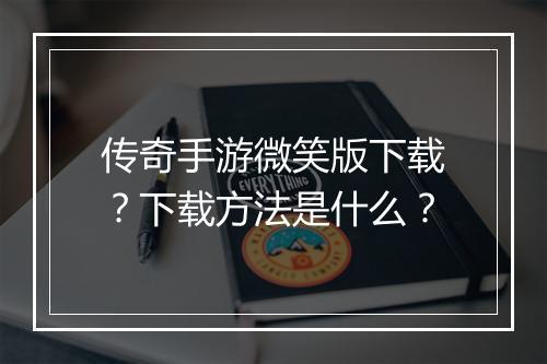 传奇手游微笑版下载？下载方法是什么？