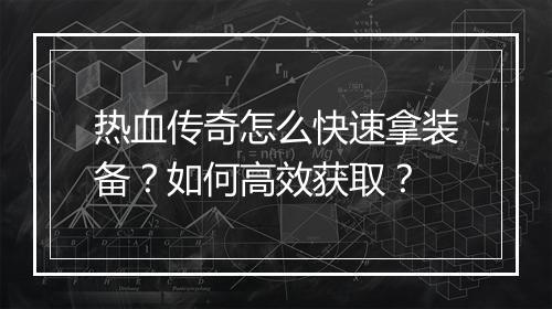 热血传奇怎么快速拿装备？如何高效获取？