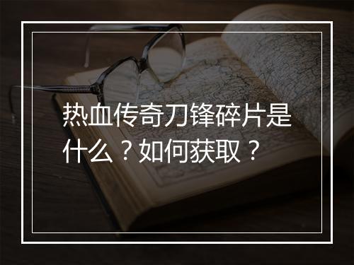 热血传奇刀锋碎片是什么？如何获取？