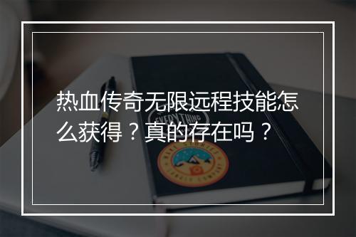 热血传奇无限远程技能怎么获得？真的存在吗？
