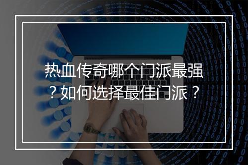 热血传奇哪个门派最强？如何选择最佳门派？