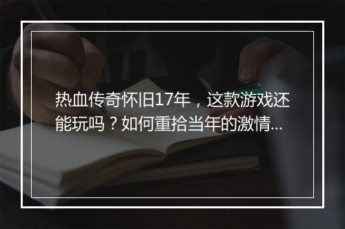 热血传奇怀旧17年，这款游戏还能玩吗？如何重拾当年的激情？