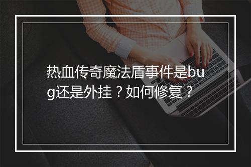 热血传奇魔法盾事件是bug还是外挂？如何修复？