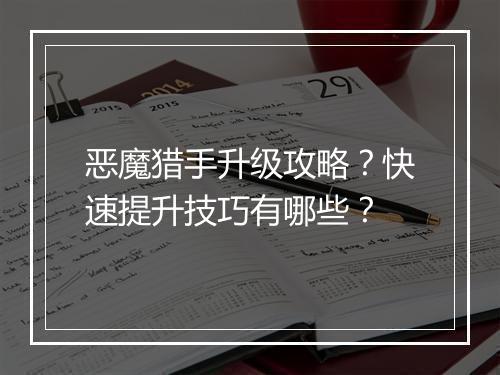 恶魔猎手升级攻略？快速提升技巧有哪些？